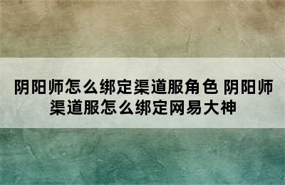 阴阳师怎么绑定渠道服角色 阴阳师渠道服怎么绑定网易大神